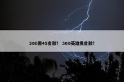 300黑45皮肤？ 300英雄黑皮肤？