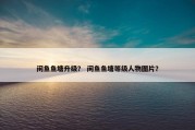 闲鱼鱼塘升级？ 闲鱼鱼塘等级人物图片？
