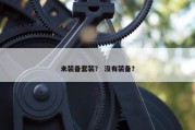 未装备套装？ 没有装备？