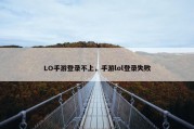 LO手游登录不上，手游lol登录失败