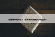 元神升级给什么？ 原神升级需要多少经验书？