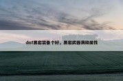 dnf黑岩装备个好，黑岩武器满级属性