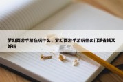 梦幻西游手游在玩什么，梦幻西游手游玩什么门派省钱又好玩