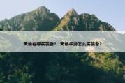 天谕在哪买装备？ 天谕手游怎么买装备？