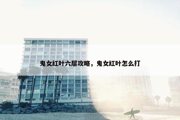 鬼女红叶六层攻略，鬼女红叶怎么打