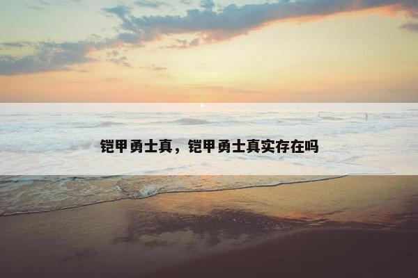 铠甲勇士真，铠甲勇士真实存在吗