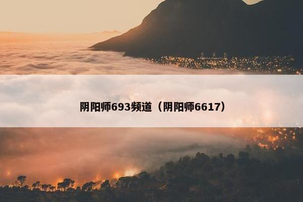阴阳师693频道(阴阳师6617) 阴阳师693频道(阴阳师6617)