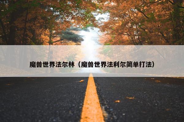 魔兽世界法尔林（魔兽世界法利尔简单打法）