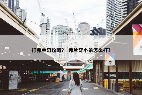 打弗兰奇攻略？ 弗兰奇小弟怎么打？