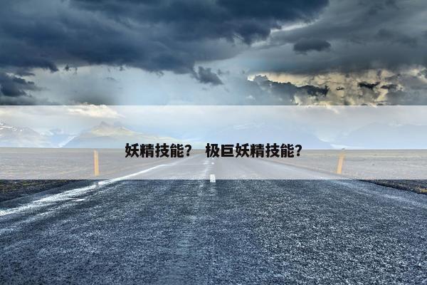 妖精技能？ 极巨妖精技能？