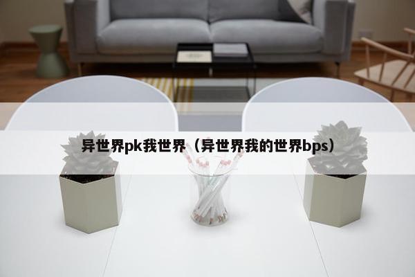 异世界pk我世界（异世界我的世界bps）