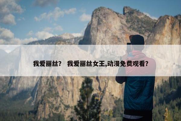 我爱丽丝？ 我爱丽丝女王,动漫免费观看？
