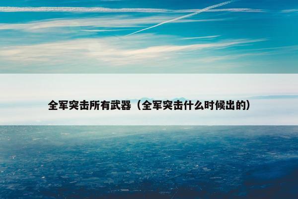 全军突击所有武器（全军突击什么时候出的）