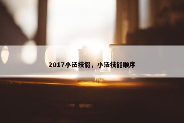 2017小法技能，小法技能顺序