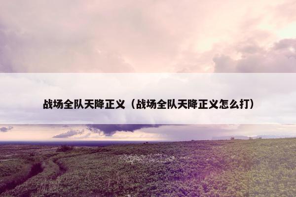 战场全队天降正义（战场全队天降正义怎么打）