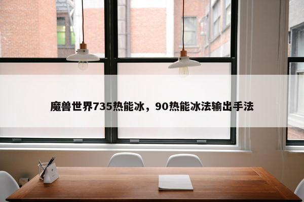 魔兽世界735热能冰，90热能冰法输出手法