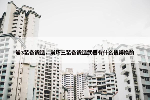 崩3装备锻造，崩坏三装备锻造武器有什么值得换的