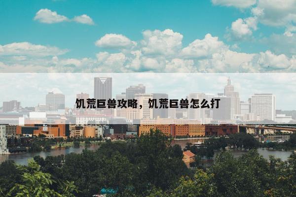 饥荒巨兽攻略，饥荒巨兽怎么打