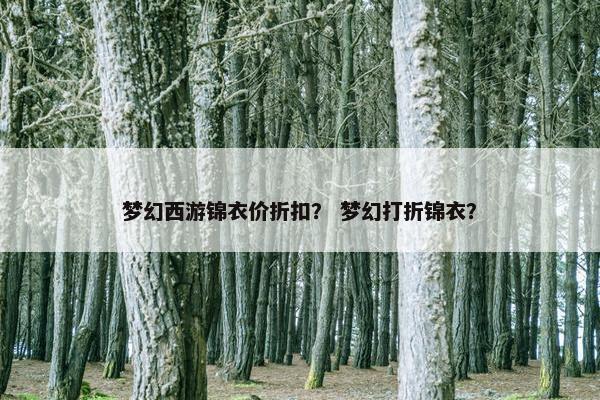 梦幻西游锦衣价折扣？ 梦幻打折锦衣？
