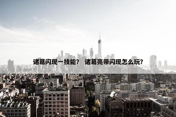 诸葛闪现一技能？ 诸葛亮带闪现怎么玩？