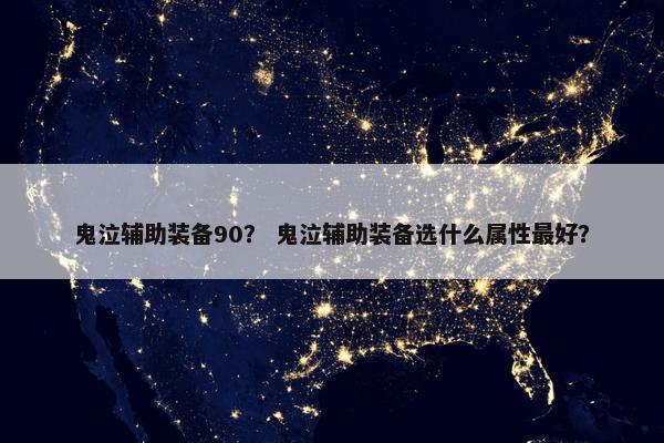 鬼泣辅助装备90？ 鬼泣辅助装备选什么属性最好？