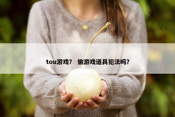 tou游戏？ 偷游戏道具犯法吗？