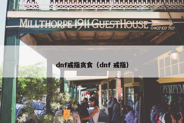 dnf戒指贪食（dnf 戒指）