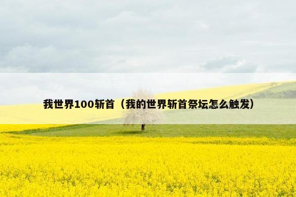 我世界100斩首（我的世界斩首祭坛怎么触发）