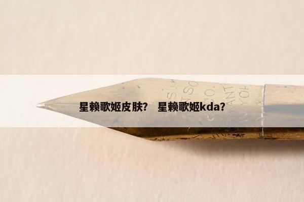 星赖歌姬皮肤？ 星赖歌姬kda？