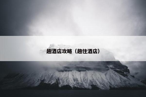 趣酒店攻略（趣住酒店）