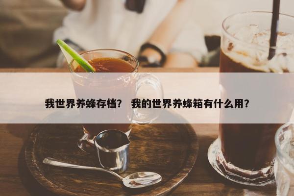我世界养蜂存档？ 我的世界养蜂箱有什么用？