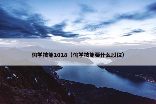 偷学技能2018（偷学技能要什么段位）