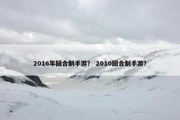 2016年回合制手游？ 2010回合制手游？