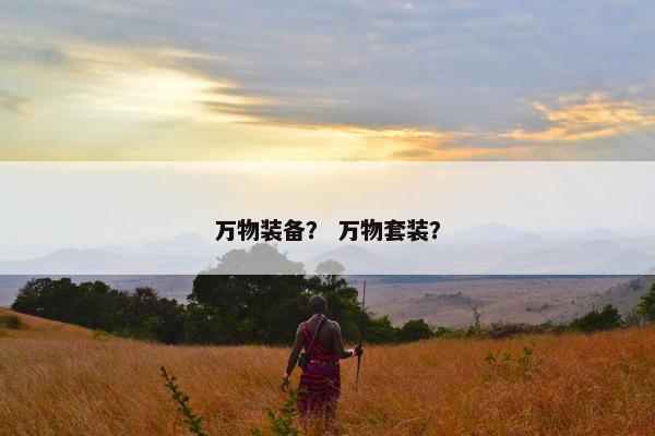 万物装备？ 万物套装？