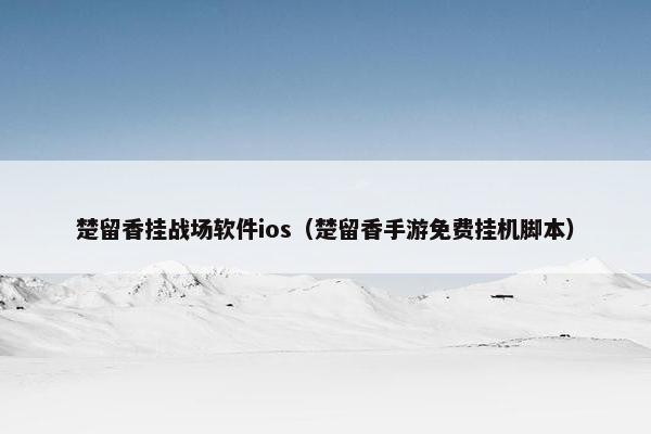 楚留香挂战场软件ios（楚留香手游免费挂机脚本）