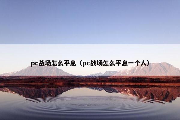 pc战场怎么平息（pc战场怎么平息一个人）