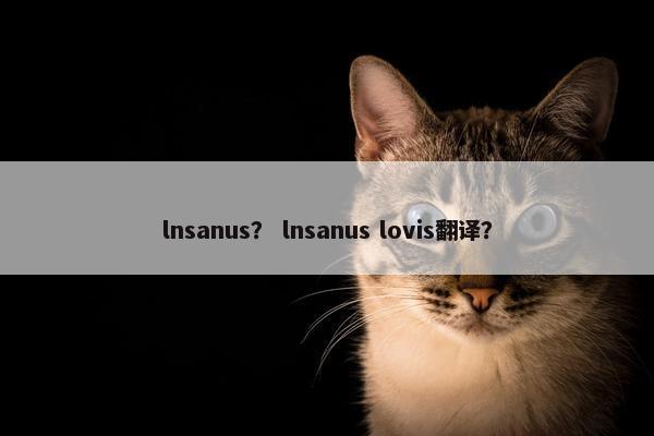 lnsanus？ lnsanus lovis翻译？