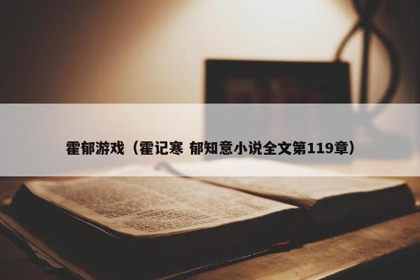 霍郁游戏（霍记寒 郁知意小说全文第119章）