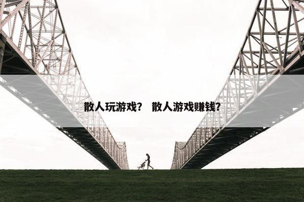 散人玩游戏？ 散人游戏赚钱？