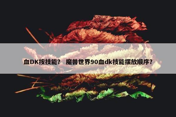 血DK按技能？ 魔兽世界90血dk技能摆放顺序？