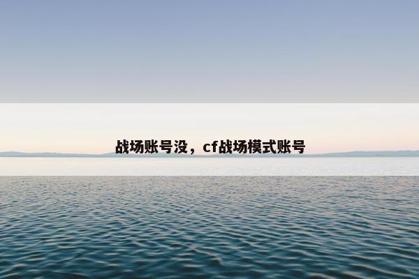 战场账号没，cf战场模式账号