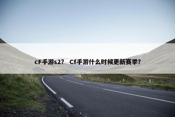 cF手游s2？ Cf手游什么时候更新赛季？