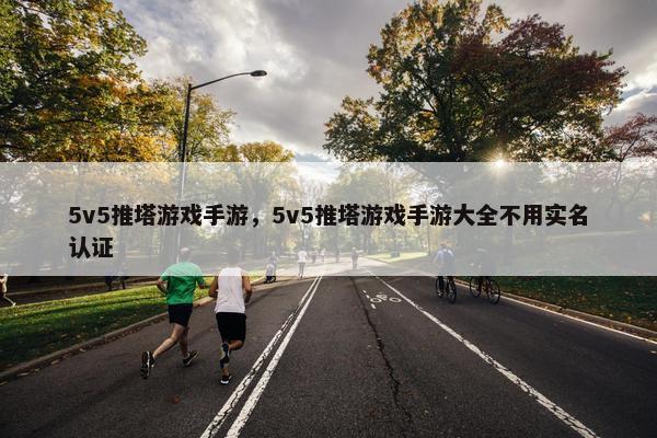 5v5推塔游戏手游，5v5推塔游戏手游大全不用实名认证