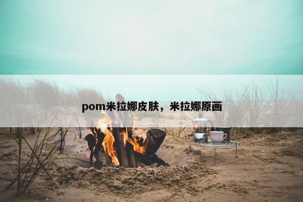pom米拉娜皮肤，米拉娜原画