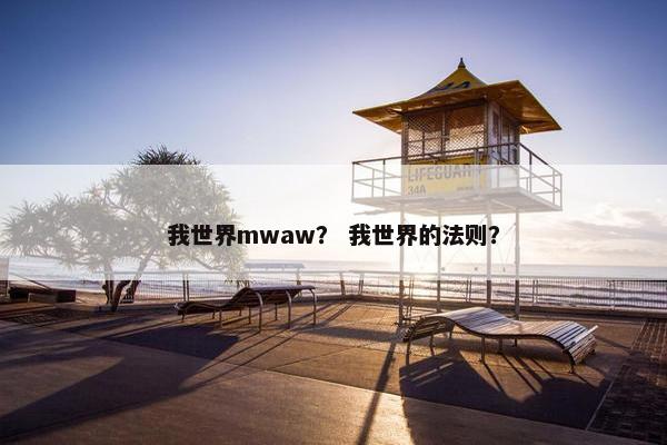 我世界mwaw? 我世界的法则? 我世界mwaw? 我世界的法则?