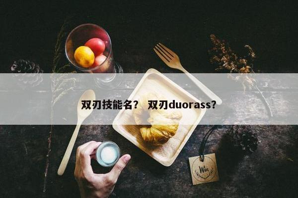 双刃技能名? 双刃duorass? 双刃技能名? 双刃duorass?