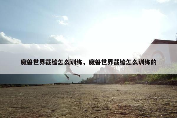 魔兽世界裁缝怎么训练，魔兽世界裁缝怎么训练的