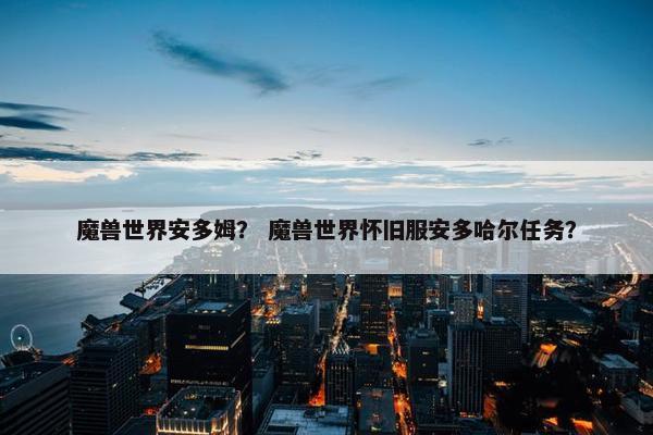 魔兽世界安多姆？ 魔兽世界怀旧服安多哈尔任务？