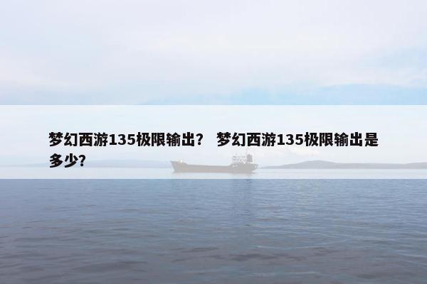 梦幻西游135极限输出？ 梦幻西游135极限输出是多少？