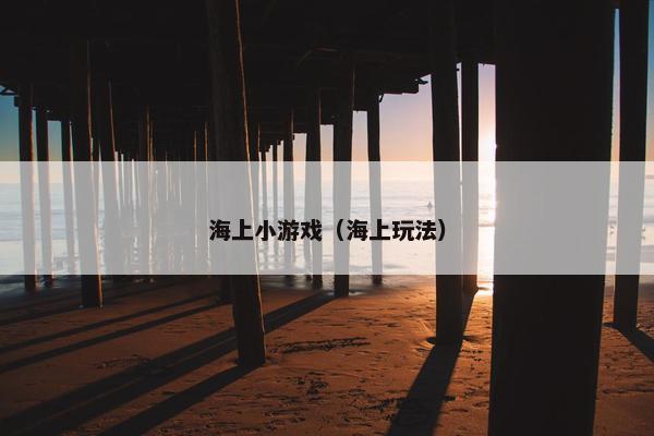 海上小游戏（海上玩法）